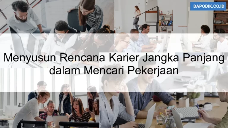 Menyusun Rencana Karier Jangka Panjang dalam Mencari Pekerjaan