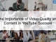 The Importance of Video Quality and Content in YouTube Success